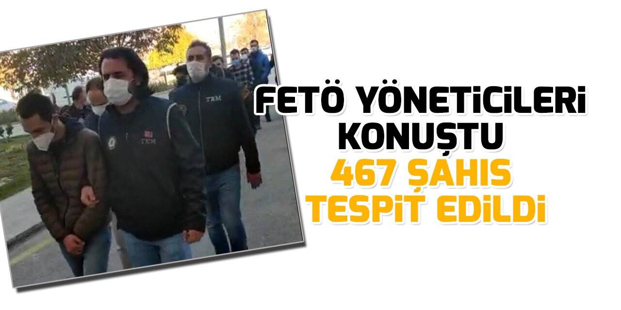 FETÖ yöneticileri konuştu 467 şahıs tespit edildi