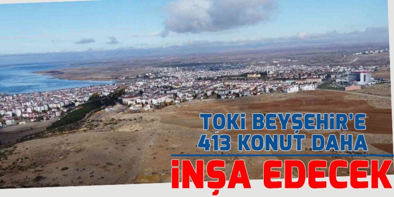 TOKİ Beyşehir’e 413 konut daha inşa edecek