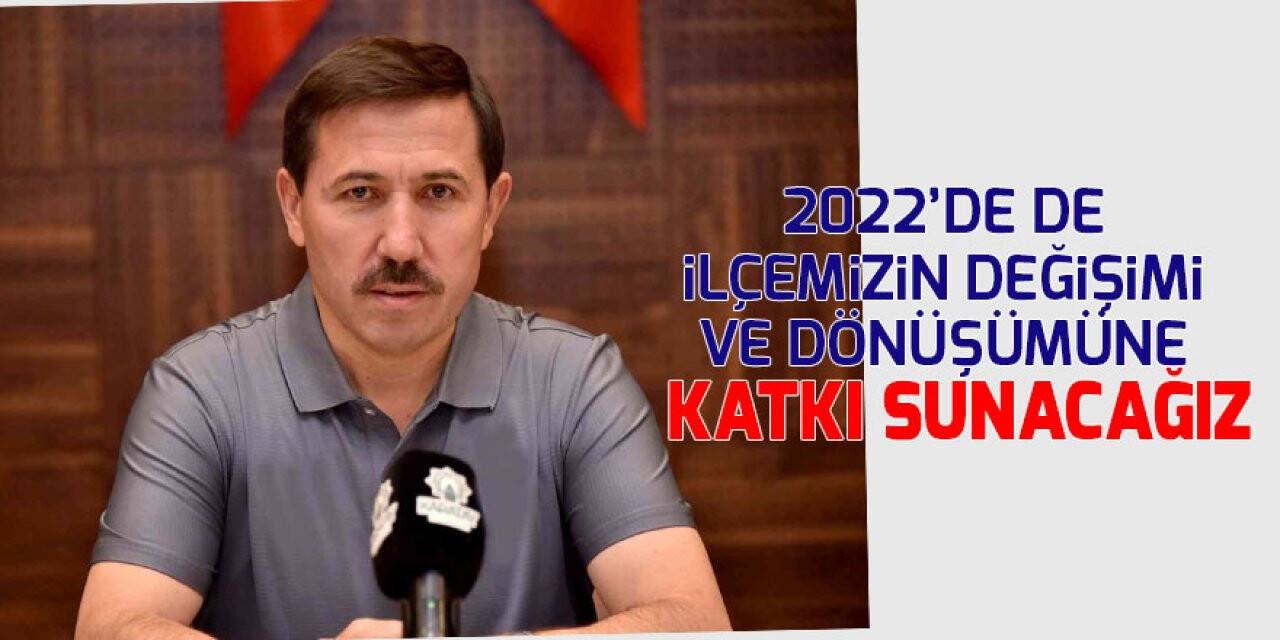 Başkan Kılca: 2022’de de ilçemizin değişimi ve dönüşümüne katkı sunacağız