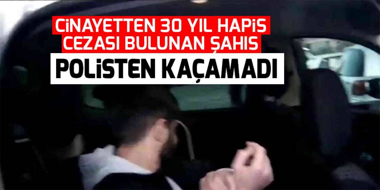 Cinayetten 30 yıl hapis cezası bulunan şahıs polisten kaçamadı