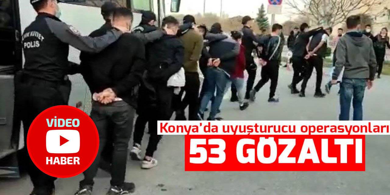 Konya’da uyuşturucu operasyonları: 53 gözaltı