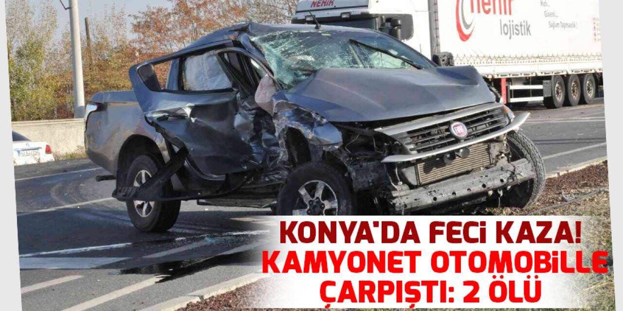 Konya'da feci kaza! Karşı şeride geçen kamyonet otomobille çarpıştı: 2 ölü