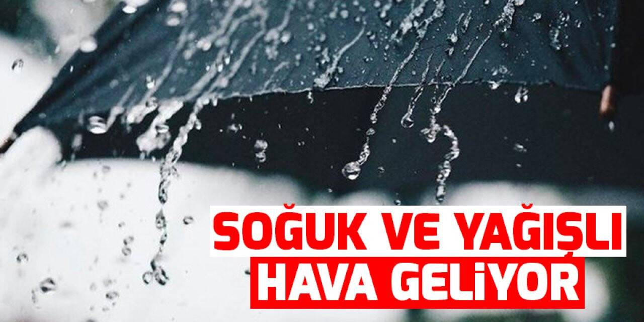 Meteoroloji uyardı! Soğuk ve yağışlı hava geliyor