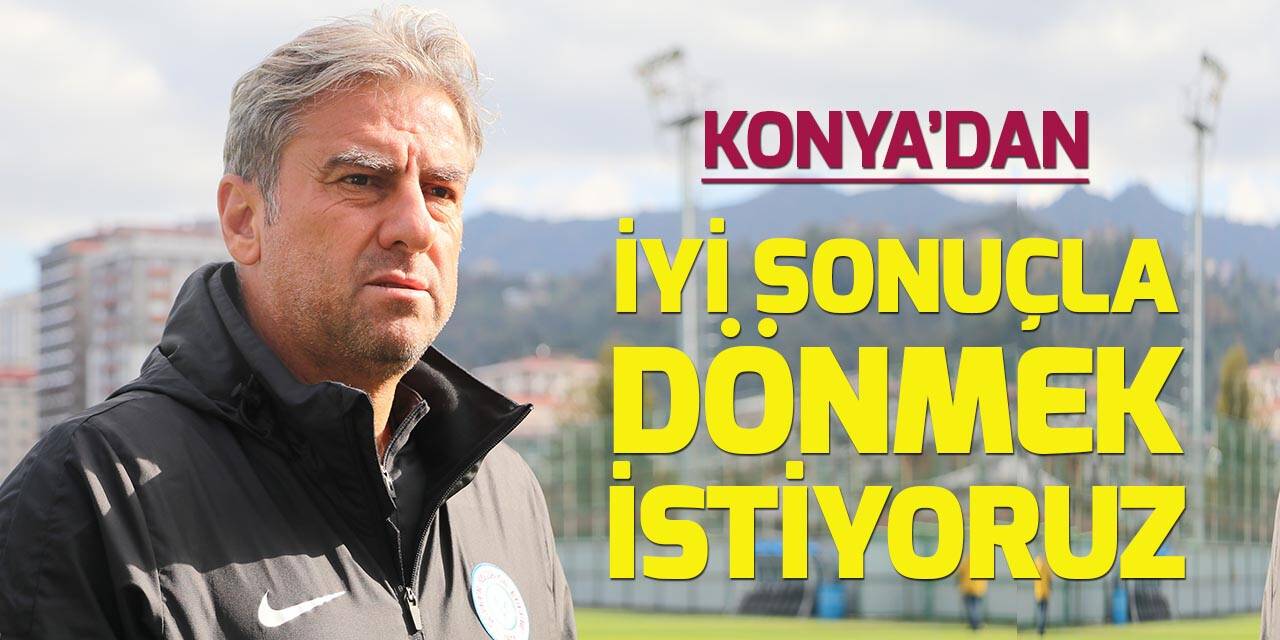 Hamza Hamzaoğlu: Konyaspor deplasmanından iyi bir sonuçla dönmeyi arzuluyoruz