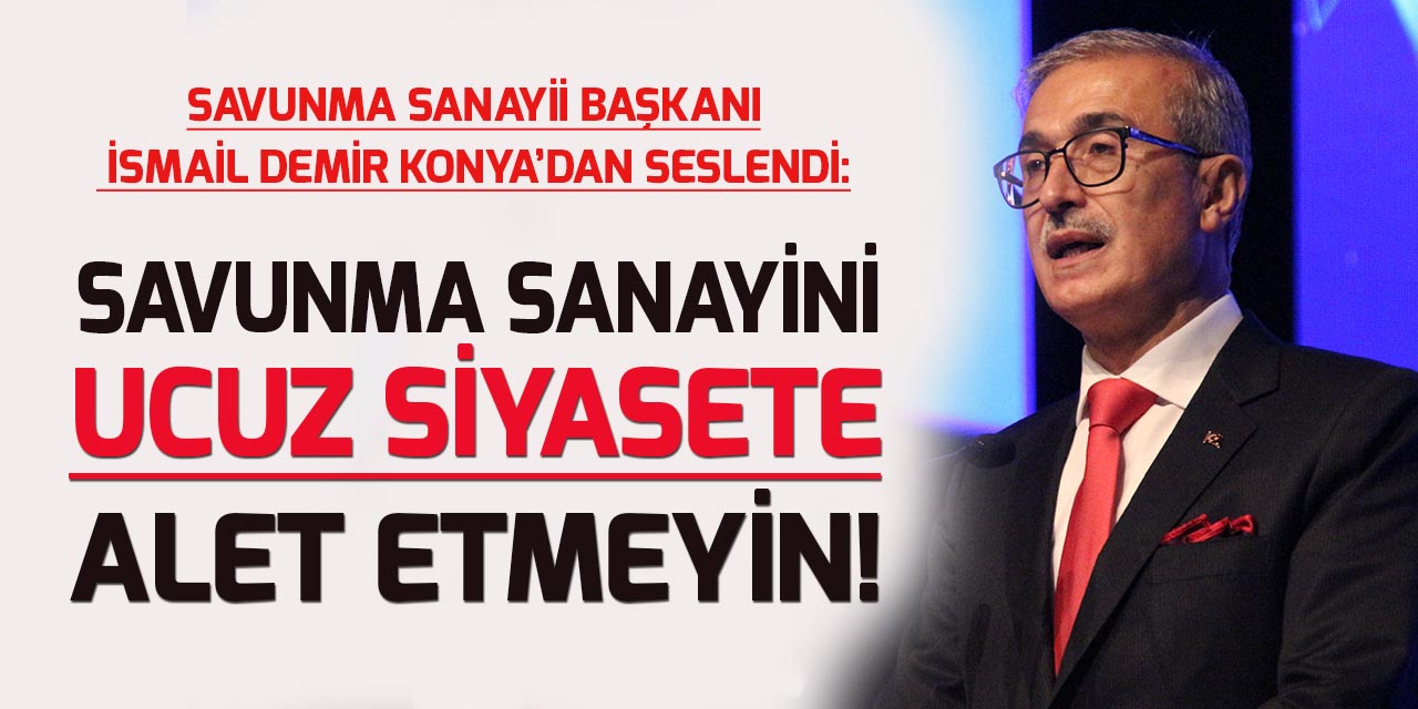Başkan İsmail Demir Konya'dan seslendi: "Savunma Sanayi"ni ucuz siyasete alet etmeyin!