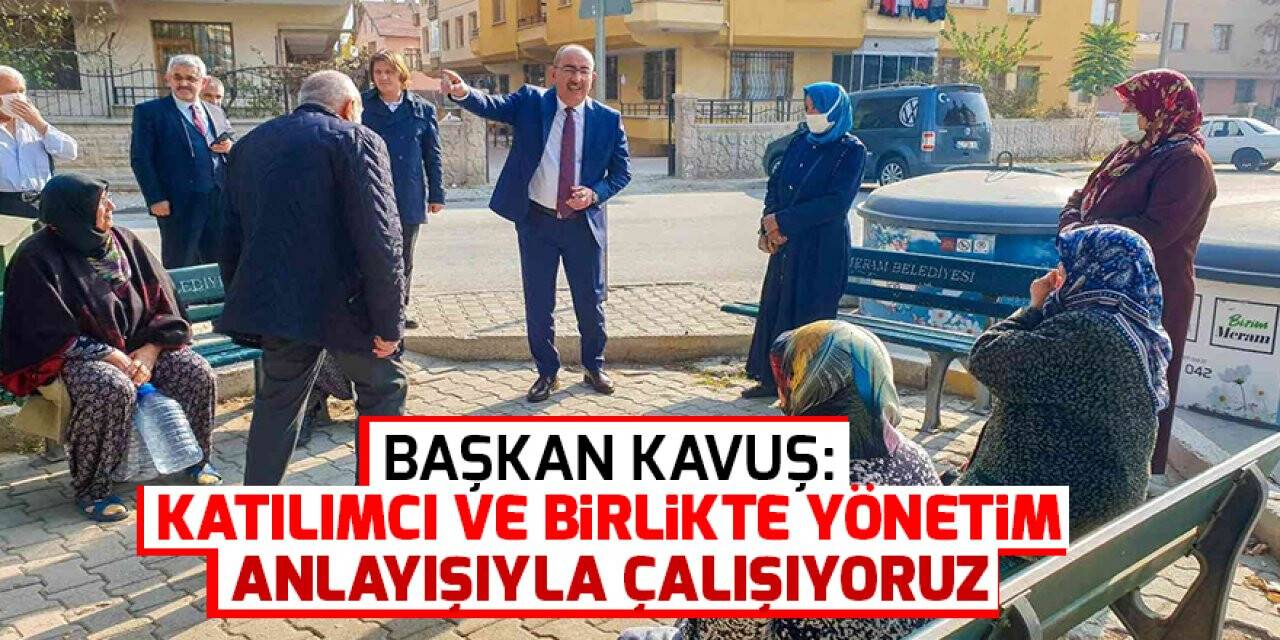 Başkan Kavuş: Katılımcı ve birlikte yönetim anlayışıyla çalışıyoruz