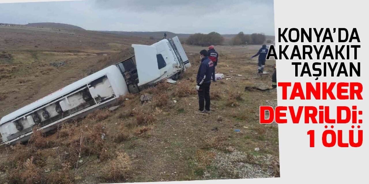 Konya’da feci kaza! Akaryakıt taşıyan tanker devrildi: 1 ölü