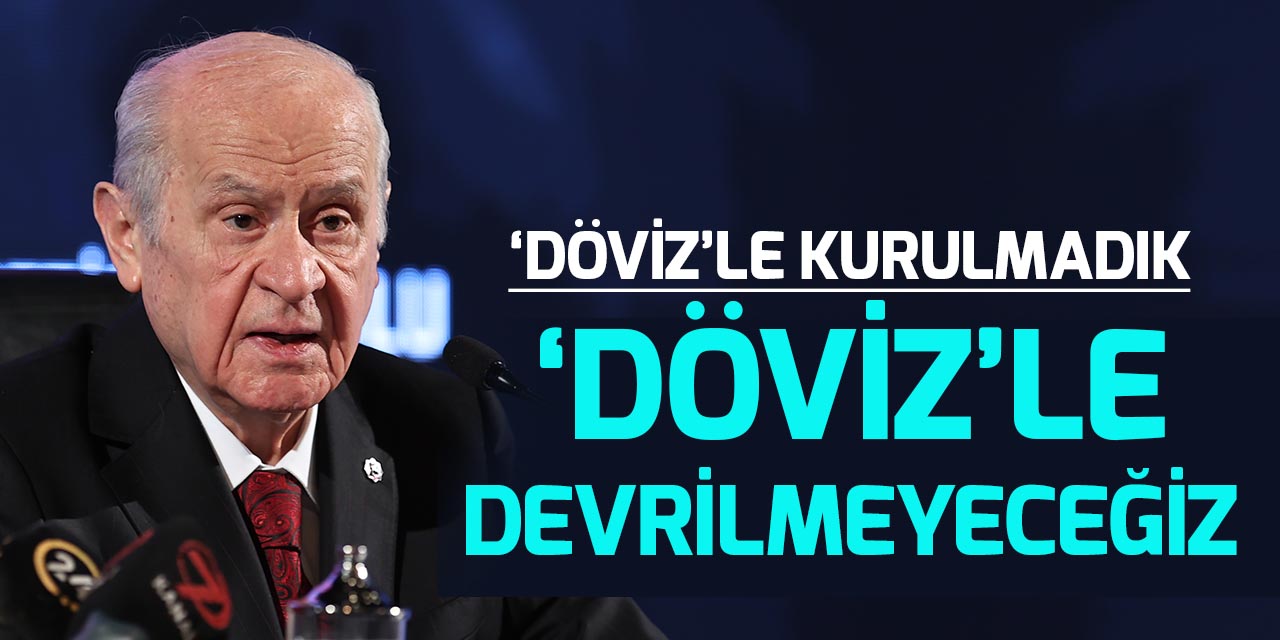 MHP Genel Başkanı Bahçeli: “Biz döviz kuruyla kurulmadık, bu yolla da devrilmeyeceğiz”