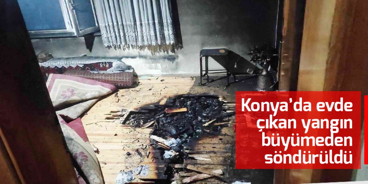 Konya’da evde çıkan yangın büyümeden söndürüldü