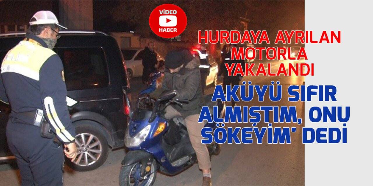 Hurdaya ayrılan motorla yakalandı 'Aküyü sıfır almıştım, onu sökeyim' dedi