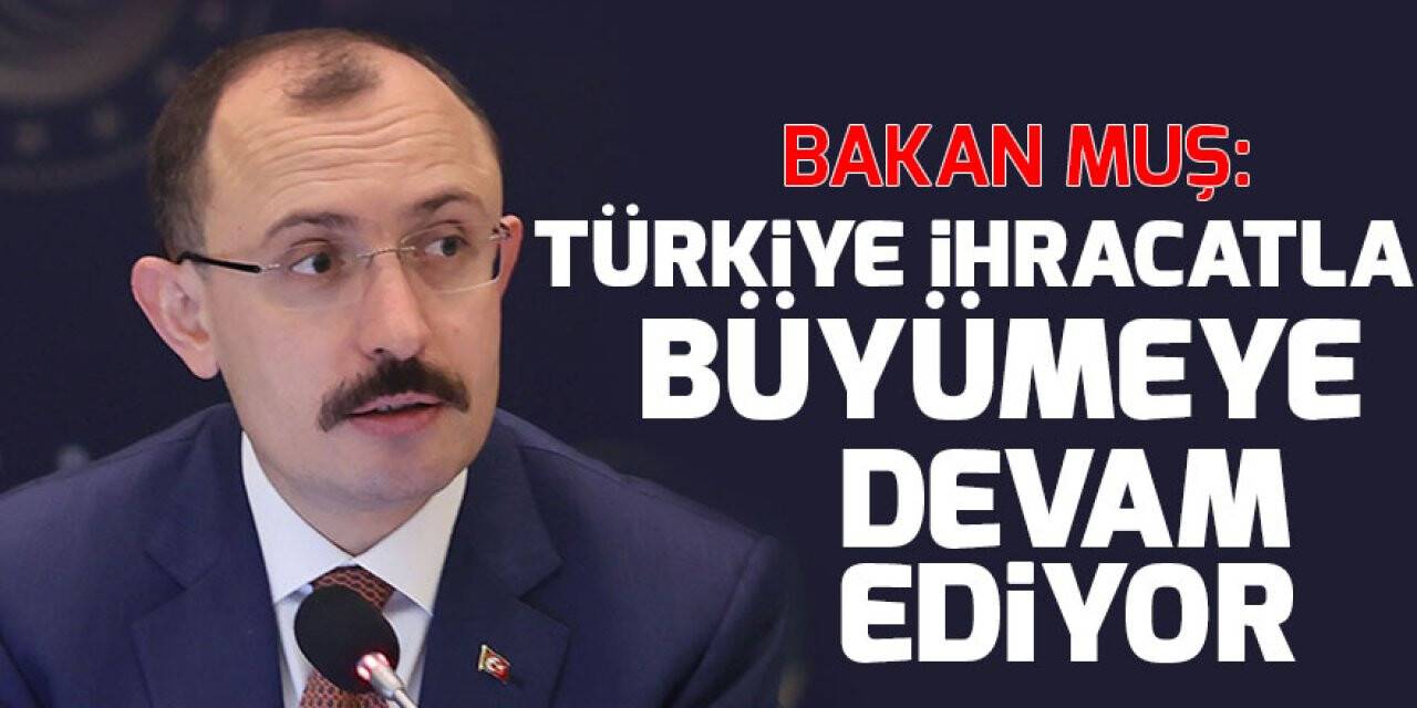 Ticaret Bakanı Muş: Türkiye ihracatla büyümeye devam ediyor