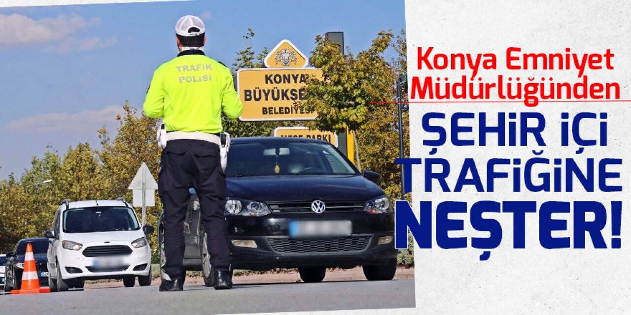 Konya Emniyet Müdürlüğünden şehir içi trafiğine neşter!