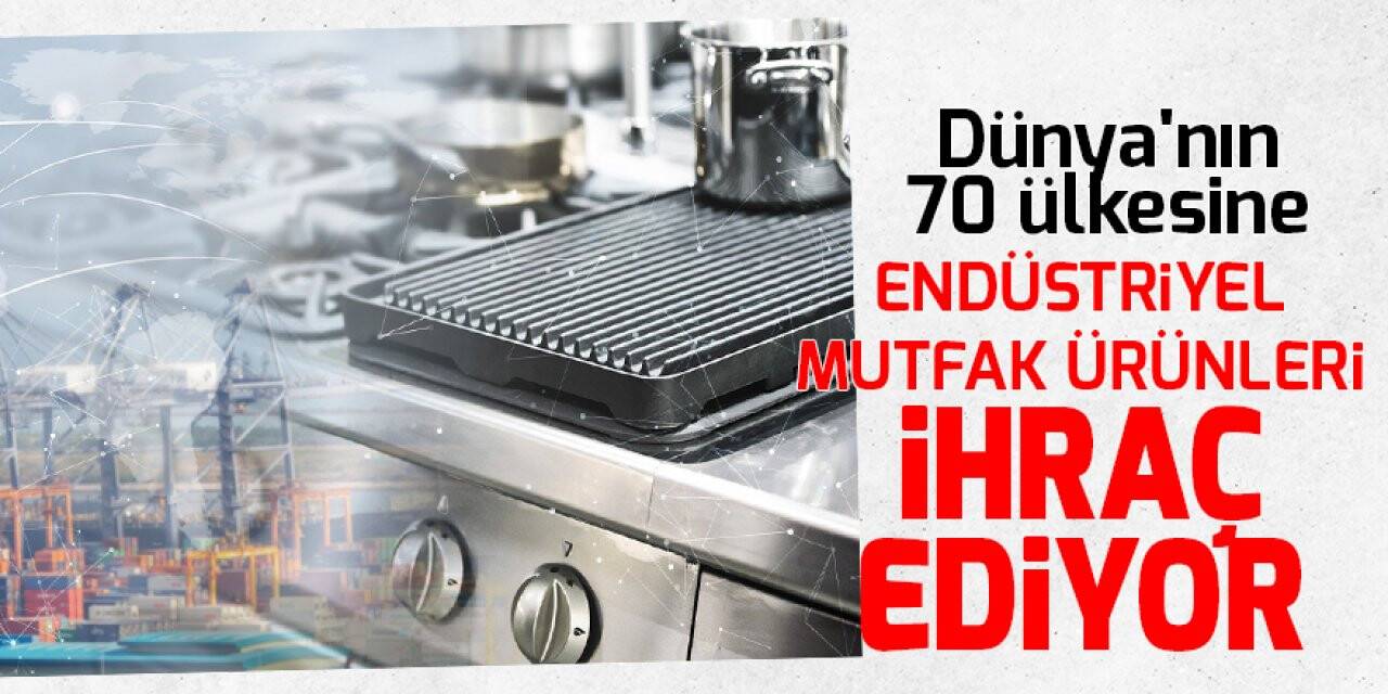Dünya'nın 70 ülkesine endüstriyel mutfak ürünleri ihraç ediyor