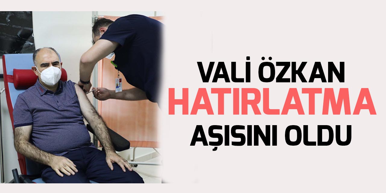 Vali Özkan covid-19 pekiştirme aşısını yaptırdı