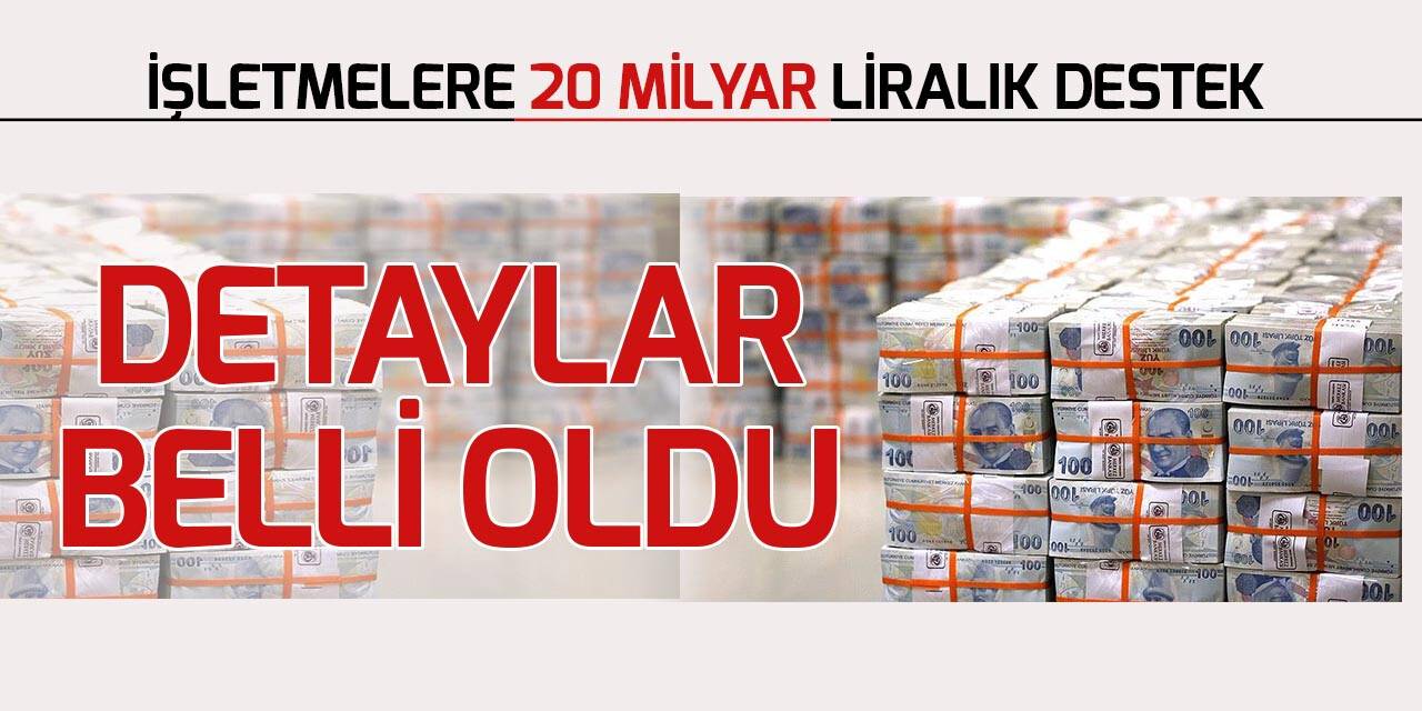 İşletmelere 20 milyar liralık destekte detaylar belli oldu