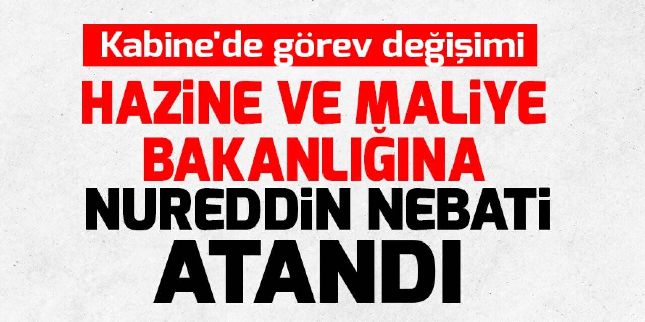 Hazine ve Maliye Bakanlığı'na Nureddin Nebati atandı