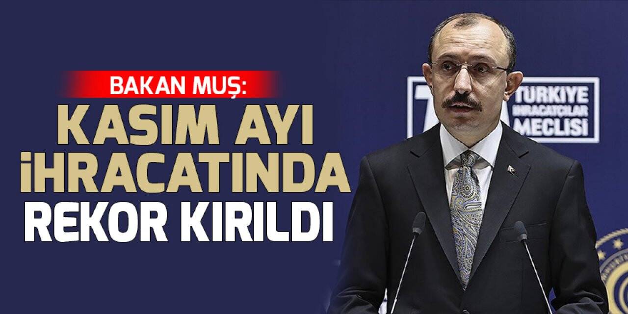 Bakan Muş açıkladı! İhracatta aylık bazda en yüksek seviye görüldü