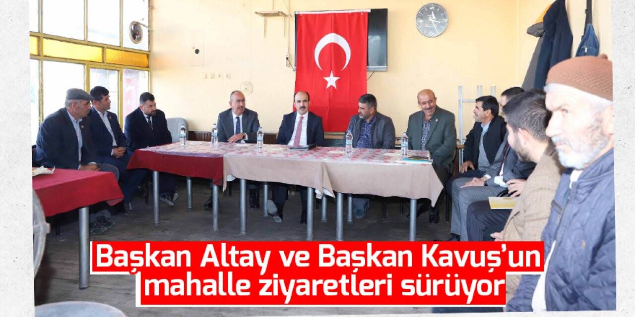 Başkan Altay ve Başkan Kavuş’un mahalle ziyaretleri sürüyor