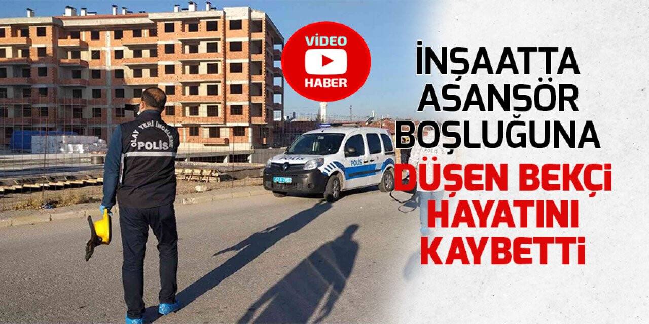 İnşaatta asansör boşluğuna düşen bekçi hayatını kaybetti