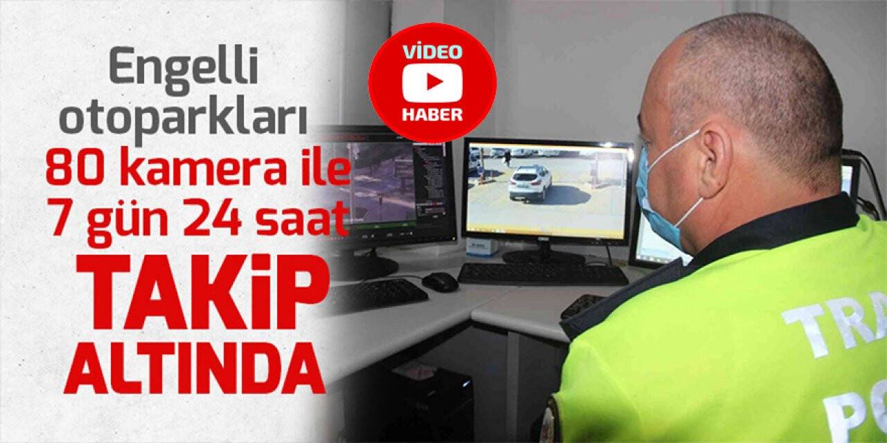 Engelli otoparkları 80 kamera ile 7 gün 24 saat takip altında