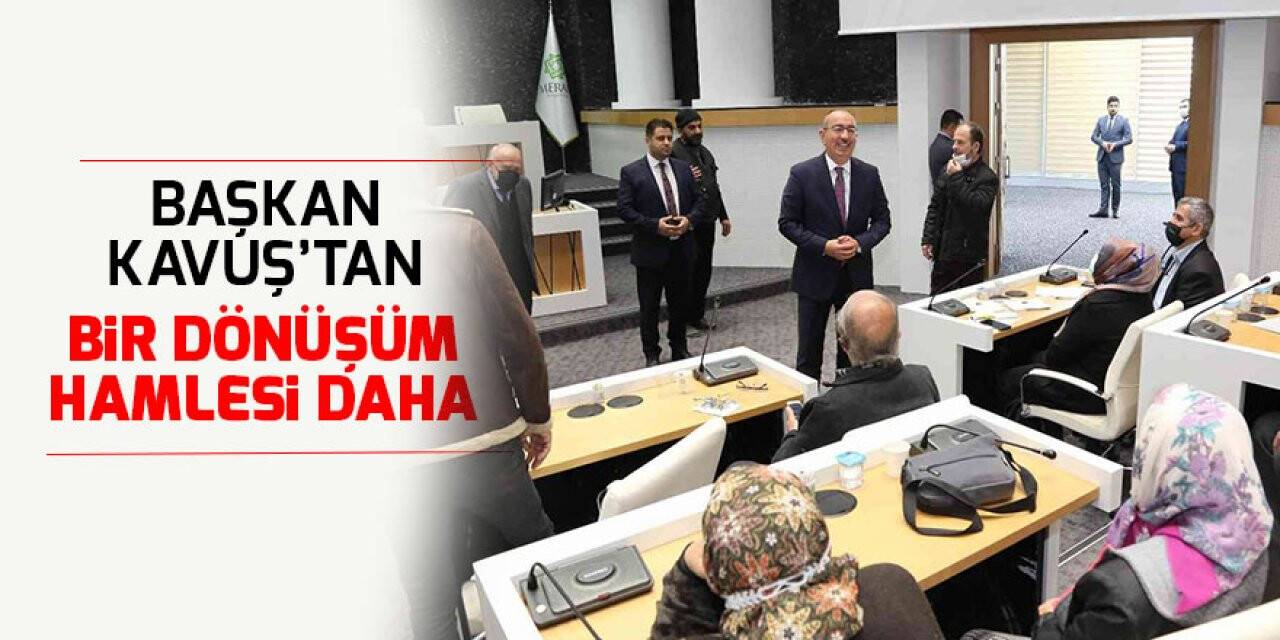 Başkan Kavuş’tan bir dönüşüm hamlesi daha