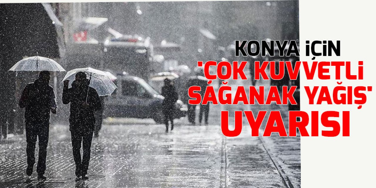 Konya için 'çok kuvvetli sağanak yağış' uyarısı