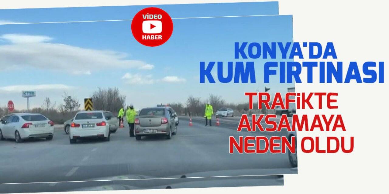 Konya'da kum fırtınası trafikte aksamaya neden oldu