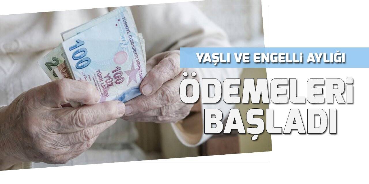 Yaşlı ve engelli aylığı ödemeleri başladı