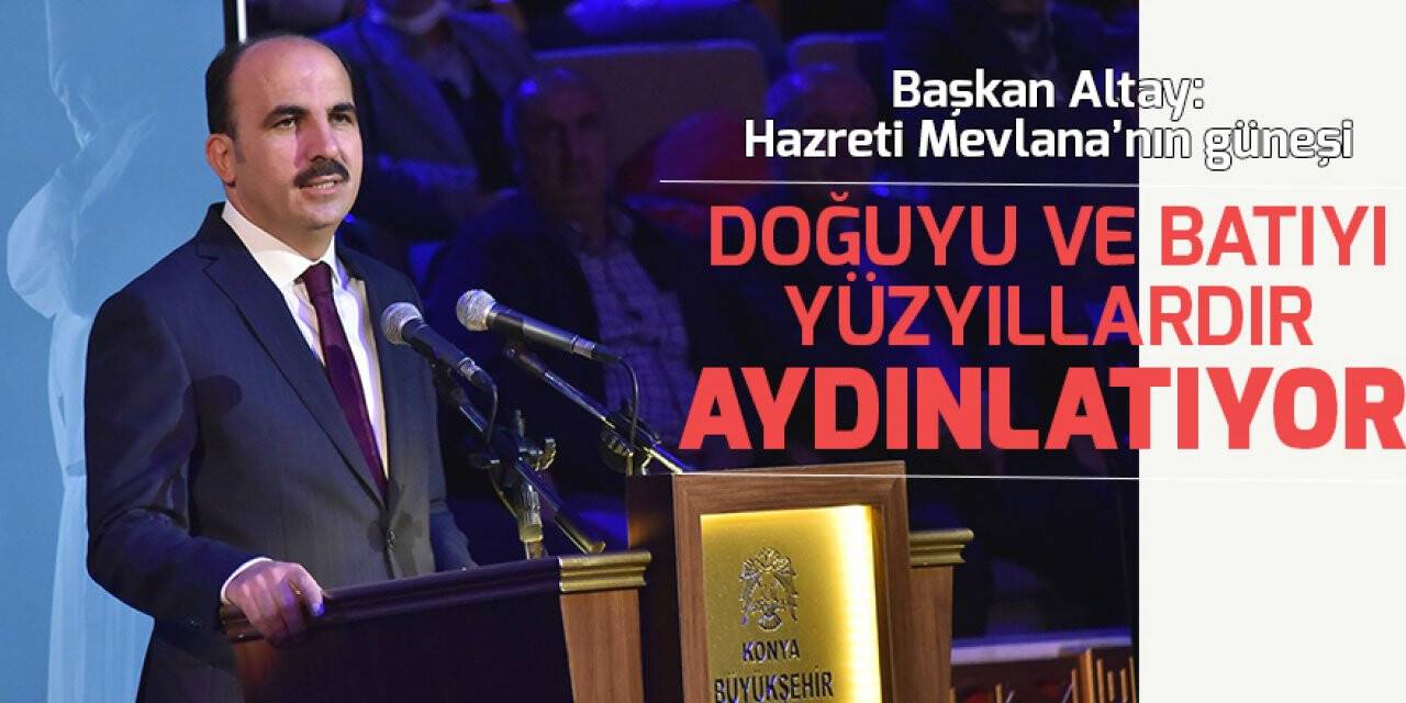 Başkan Altay: Hazreti Mevlana’nın güneşi doğuyu ve batıyı yüzyıllardır aydınlatıyor