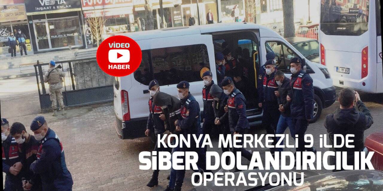 Konya merkezli 9 ilde siber dolandırıcılık operasyonu!