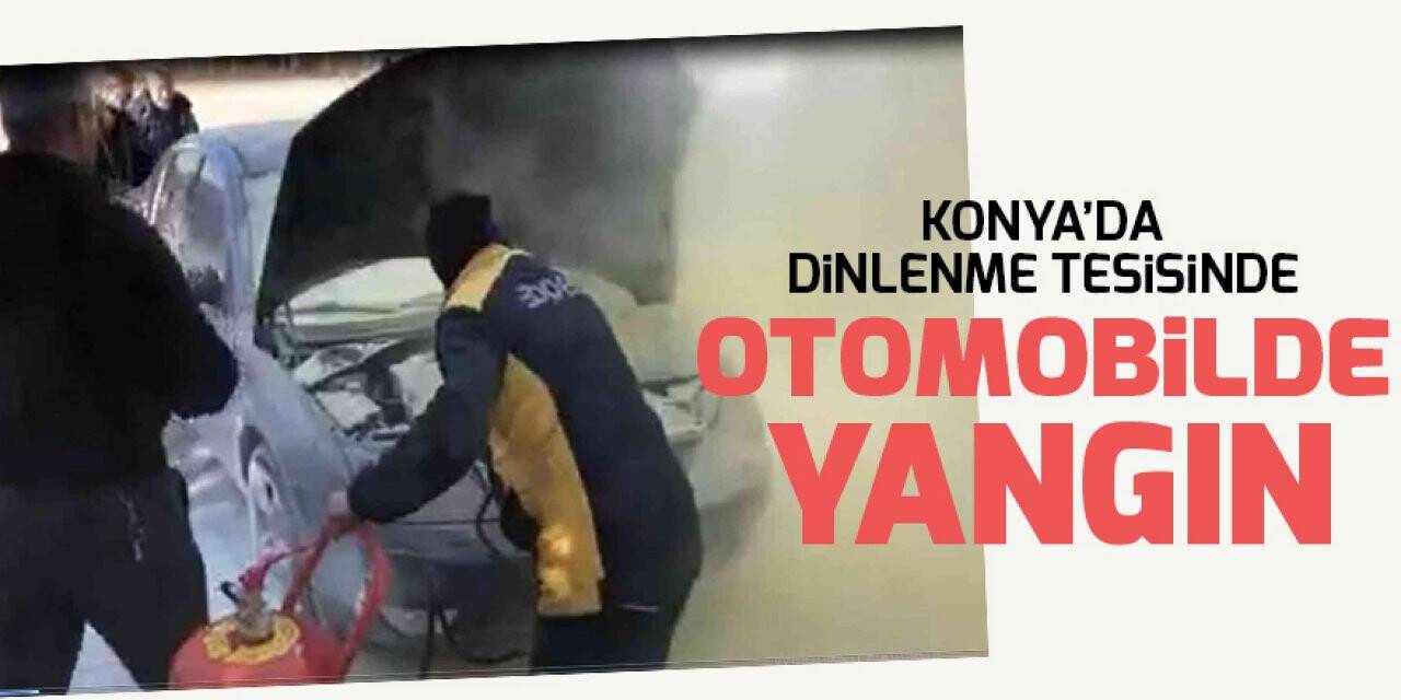 Konya’da dinlenme tesisinde otomobilde yangın