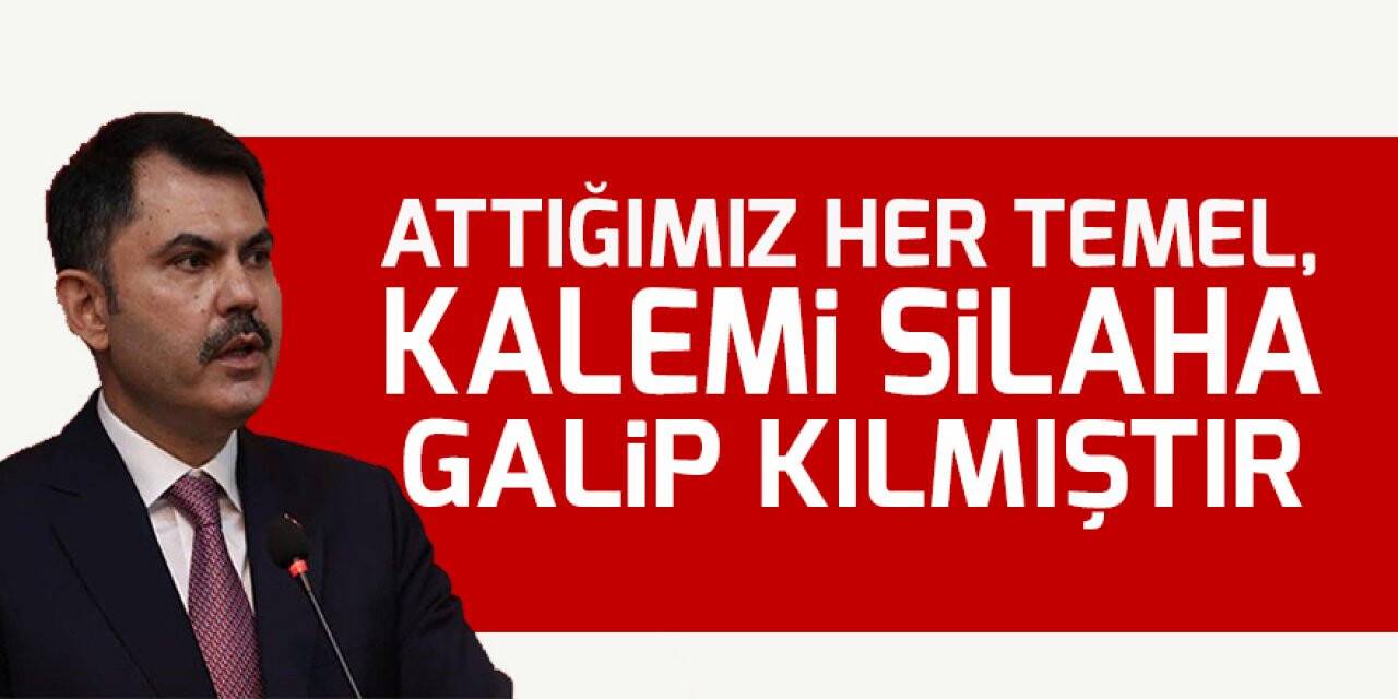 Bakan Kurum: Attığımız her temel, kalemi silaha galip kılmıştır