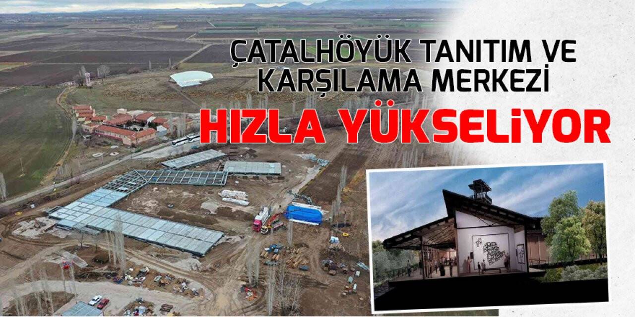 Çatalhöyük Tanıtım ve Karşılama Merkezi hızla yükseliyor