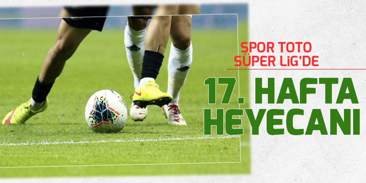 Spor Toto Süper Lig’de 17. hafta heyecanı