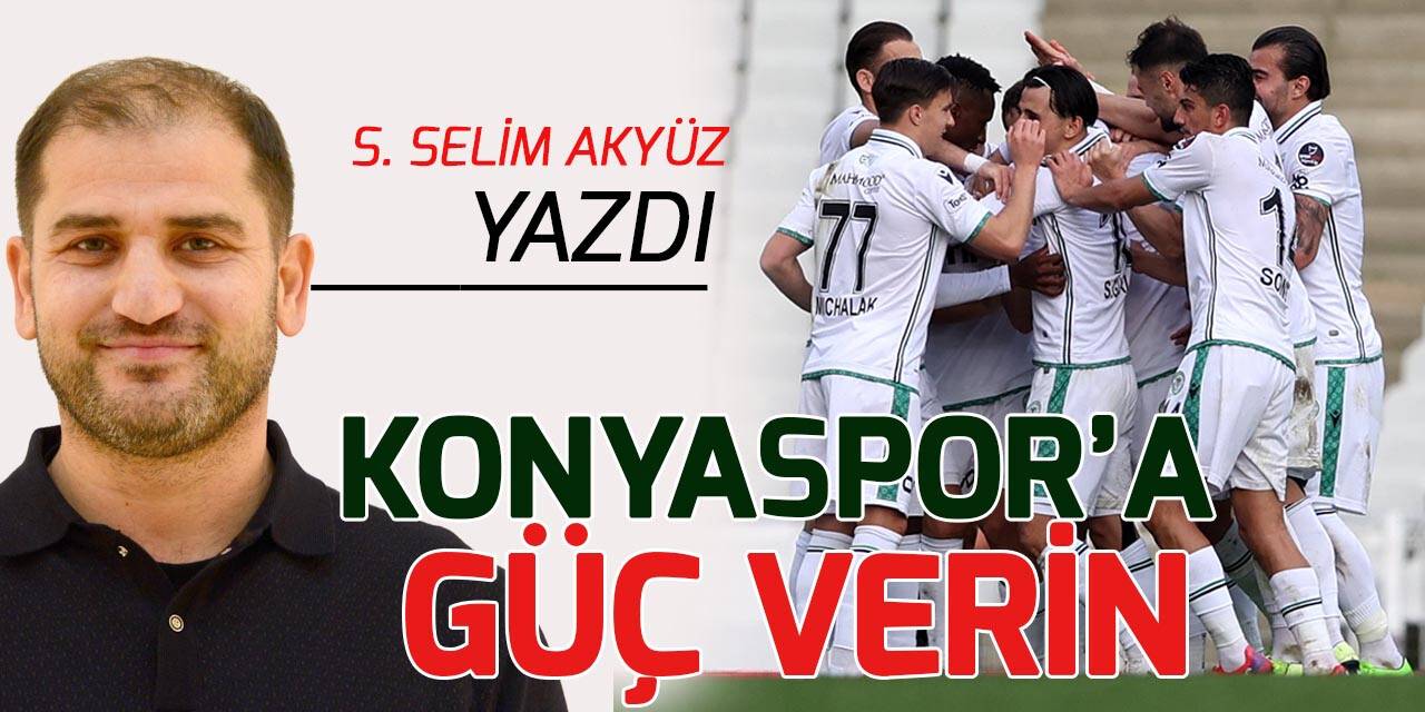 Selman Selim Akyüz yazdı: Konyaspor'a güç verin