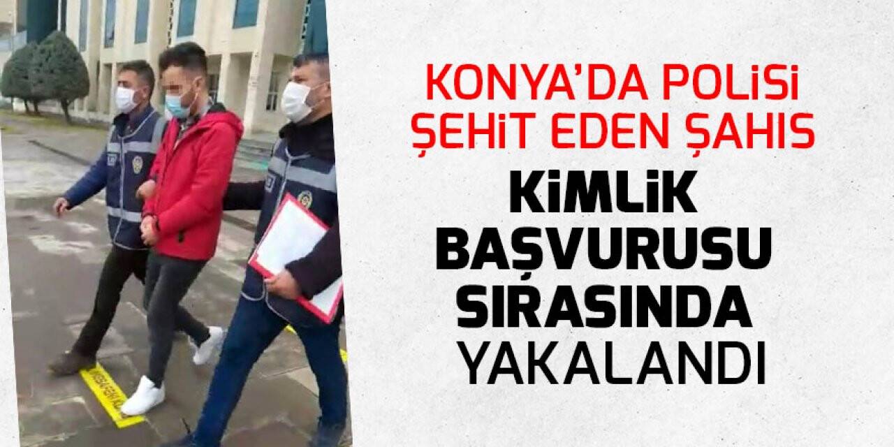 Konya’da polisi şehit eden şahıs, kimlik başvurusu sırasında yakalandı