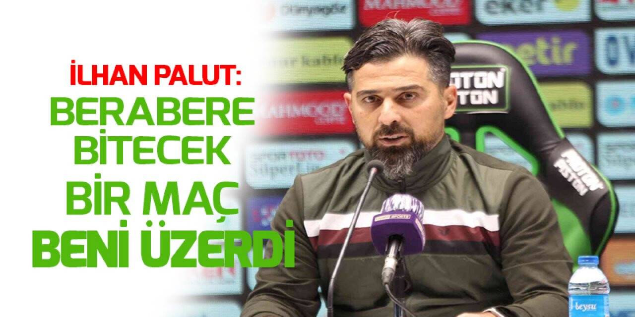 İlhan Palut: Berabere bitecek bir maç beni üzerdi