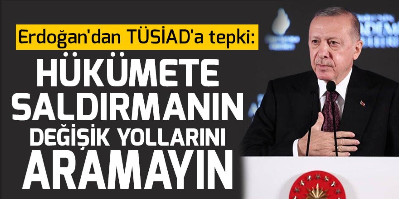 Erdoğan'dan TÜSİAD'a tepki: Hükümete saldırmanın değişik yollarını aramayın