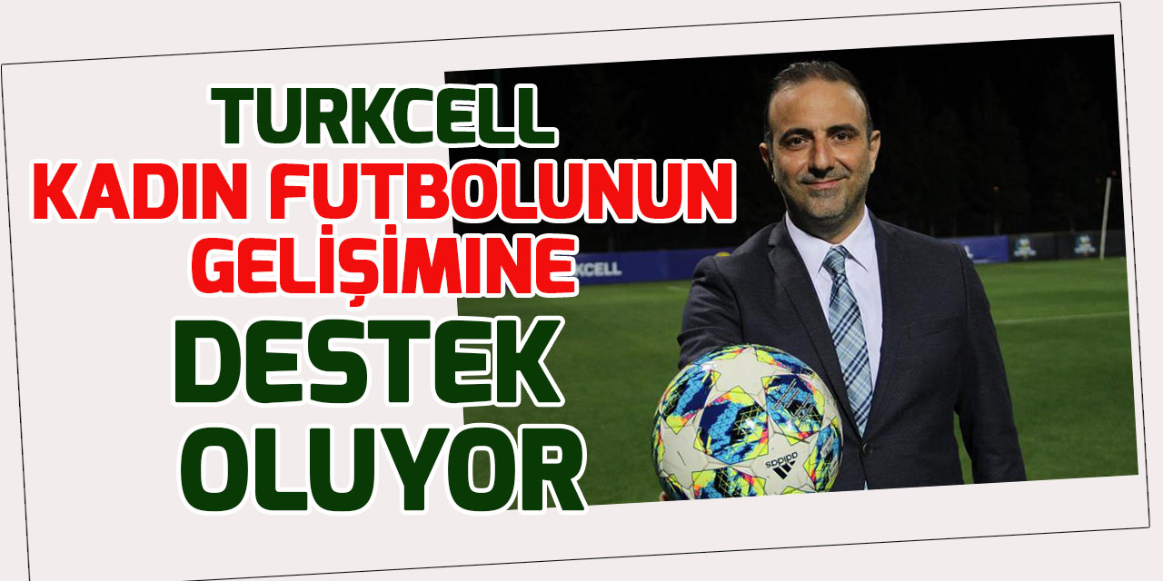 Turkcell, kadın futbolunun gelişimine destek oluyor