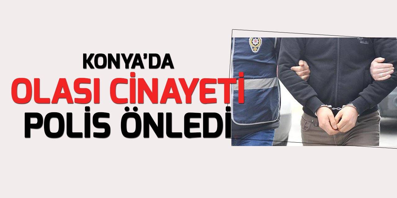 Konya'da olası cinayeti polis önledi