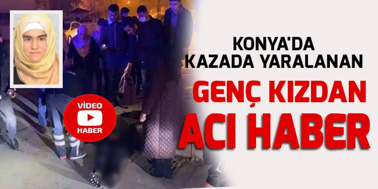 Konya'da kazada yaralanan genç kızdan acı haber