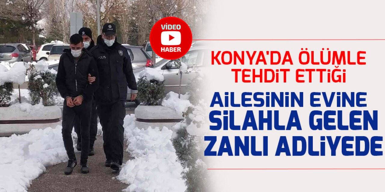 Konya'da ölümle tehdit ettiği ailesinin evine silahla gelen zanlı adliyede