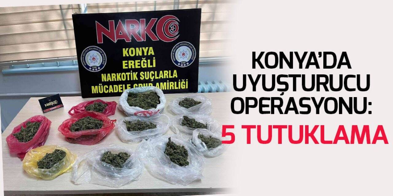 Konya’da uyuşturucu operasyonu: 5 tutuklama