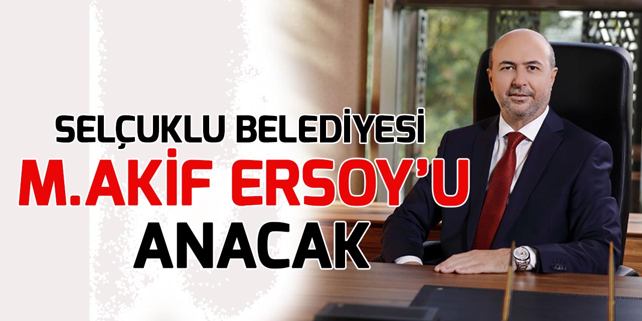Selçuklu Belediyesi Mehmet Akif Ersoy’u anacak