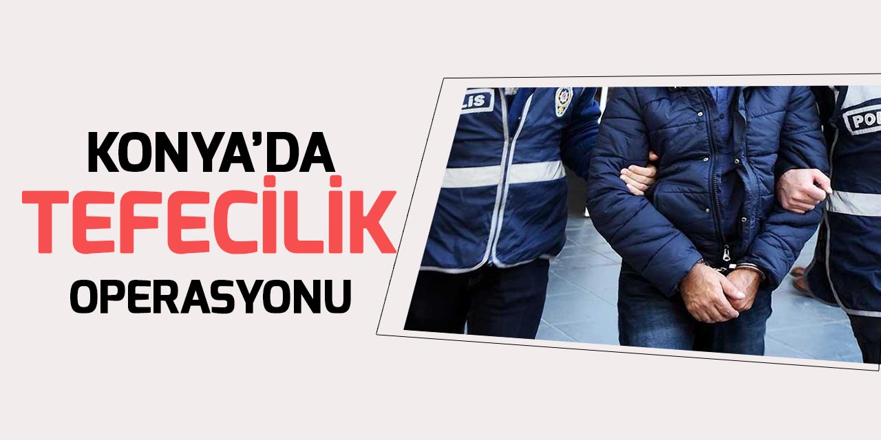 Konya'da tefecilere operasyon: 13 gözaltı