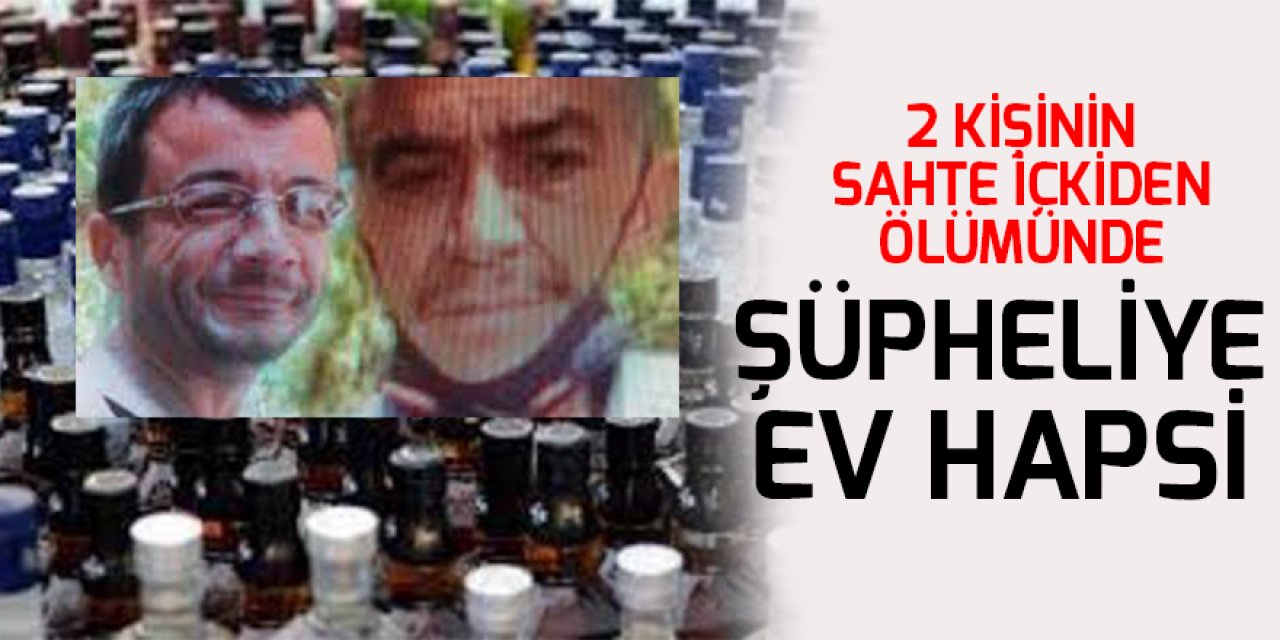 Konya'da sahte içkiden 2 kişinin ölümüne ilişkin şüpheliye ev hapsi cezası
