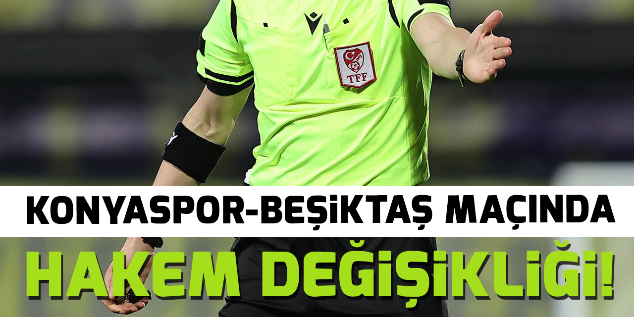 Konyaspor-Beşiktaş maçında hakem değişikliği!