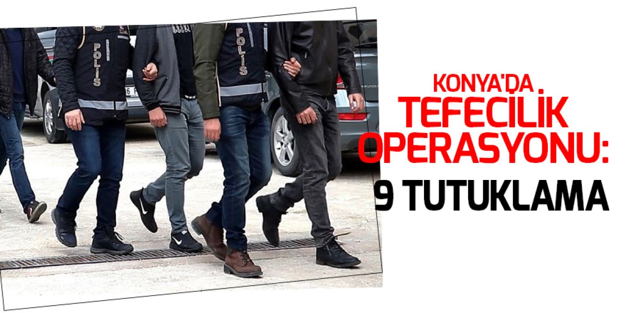 Konya'da tefecilik operasyonunda  9 tutuklama