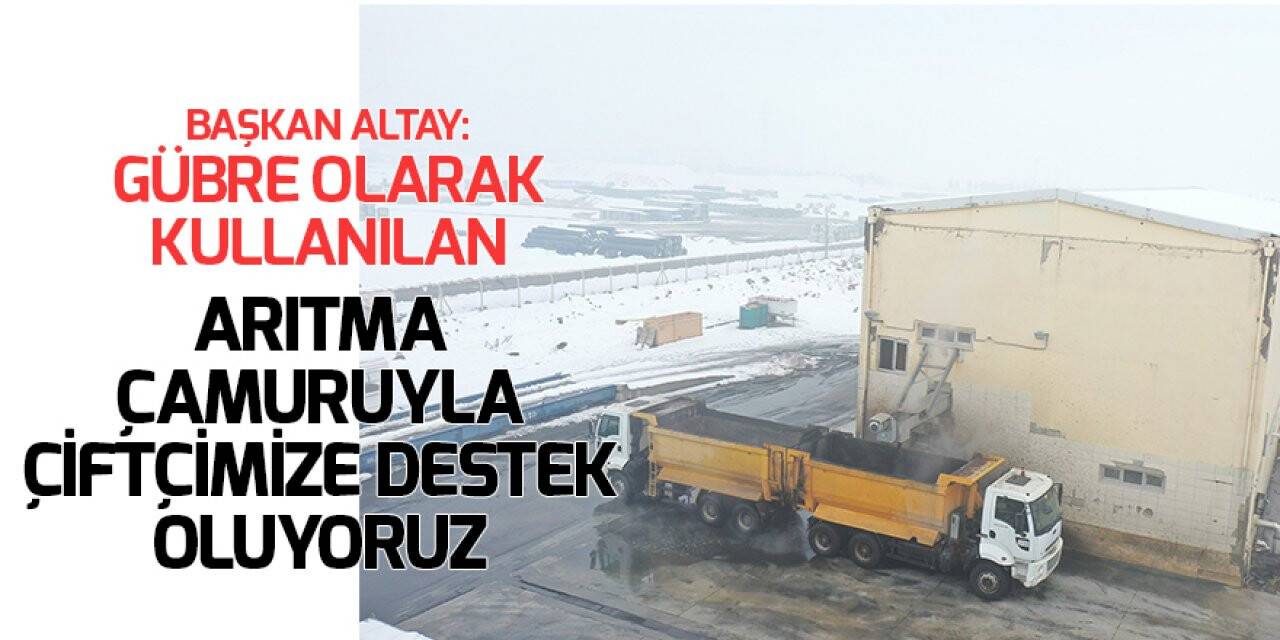 Başkan Altay: Gübre olarak kullanılan arıtma çamuruyla çiftçimize destek oluyoruz