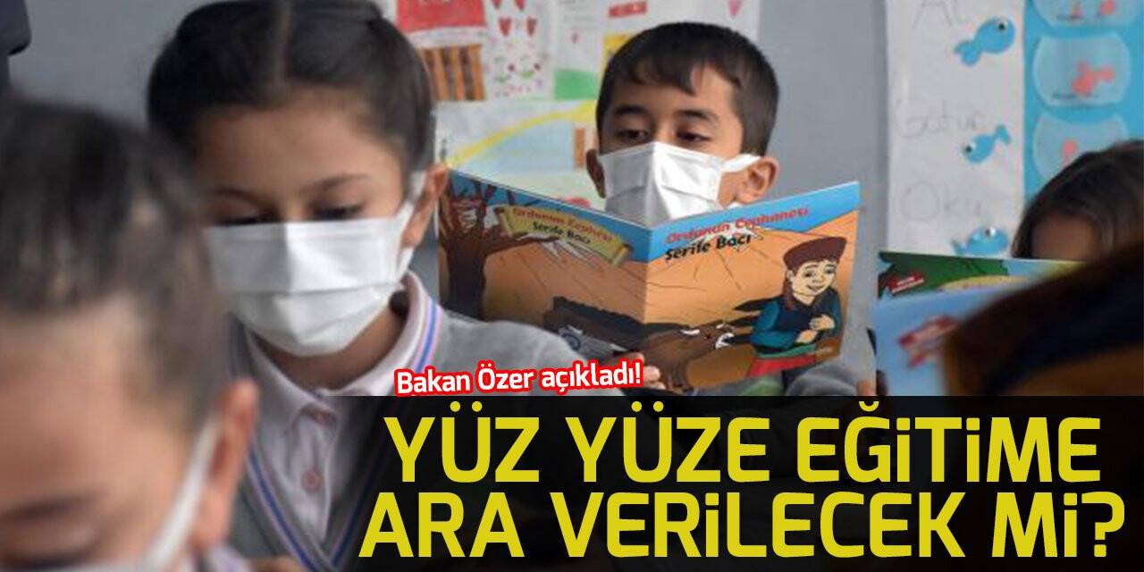 Bakan Özer açıkladı! Yüz yüze eğitime ara verilecek mi?